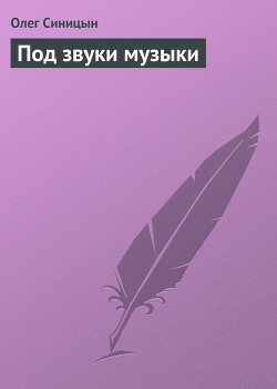 Книга "Под Звуки Музыки" - Синицын Олег - Читать Онлайн - Скачать.