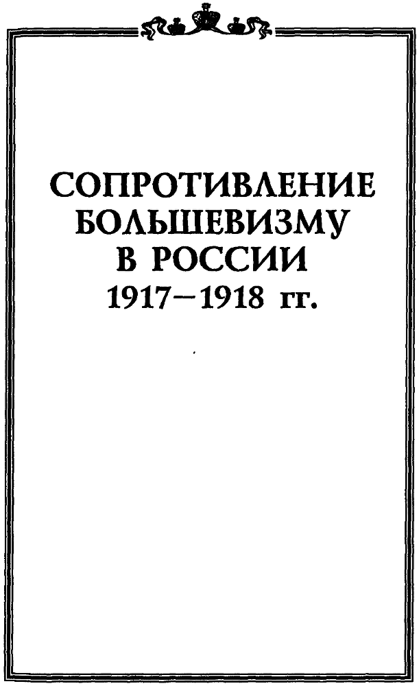 Сопротивление большевизму 1917 — 1918 гг. (Ввоспоминания участников событий и боев в Петрограде, Москве, Оренбурге, Ярославле, Крыму, Северном Кавказе, Урале, Средней Азии.) - img_2.png