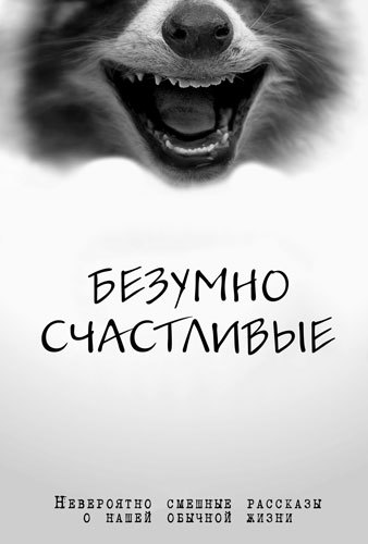 Безумно счастливые. Часть 2. Продолжение невероятно смешных рассказов о нашей обычной жизни - i_001.jpg