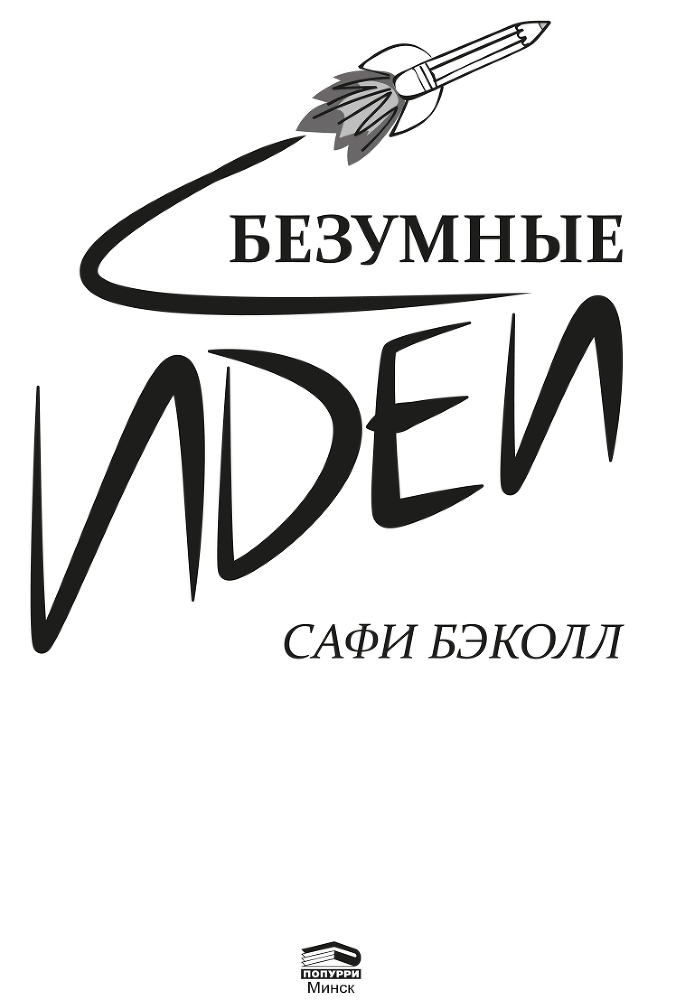 Безумные идеи. Как не упустить кажущиеся бредовыми идеи, способные выигрывать войны, искоренять болезни и менять целые отрасли - i_001.jpg