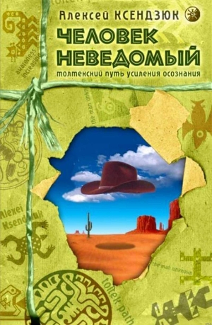 Человек неведомый: Толтекский путь усиления осознания