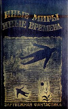 ИНЫЕ МИРЫ, ИНЫЕ ВРЕМЕНА. Сборник зарубежной фантастики