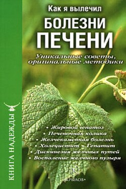 Как я вылечил болезни печени. Уникальные советы, оригинальные методики