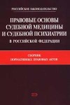 Правовые основы судебной медицины и судебной психиатрии в Российской Федерации: Сборник нормативных правовых актов