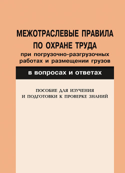 Межотраслевые правила по охране труда при погрузочно-разгрузочных работах и размещении грузов в вопросах и ответах. Пособие для изучения