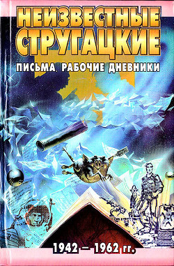 Неизвестные Стругацкие: Письма. Рабочие дневники. 1942-1962 г.г.