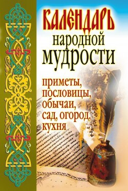 Календарь народной мудрости. Приметы, пословицы, обычаи, сад, огород, кухня