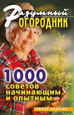 Разумный огородник. 1000 советов начинающим и опытным