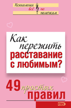 Как пережить расставание с любимым? 49 простых правил