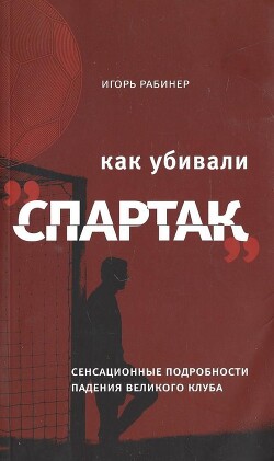 Как убивали «Спартак»: сенсационные подробности падения великого клуба