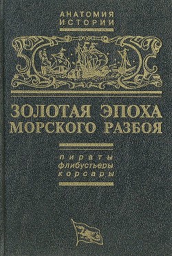 Золотая эпоха морского разбоя: пираты, флибустьеры, корсары