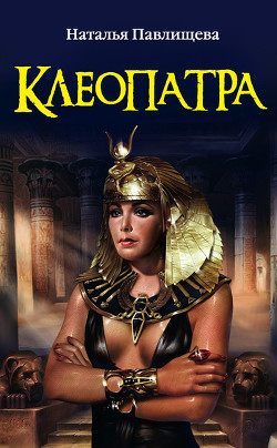 Последняя страсть Клеопатры. Новый роман о Царице любви (Клеопатра и Антоний. Роковая царица)