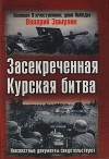 Засекреченная Курская битва. Неизвестные документы свидетельствуют
