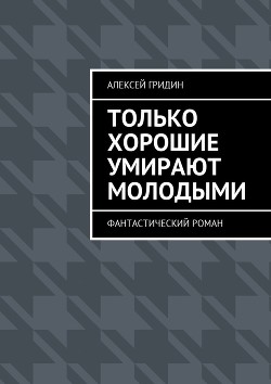 Только хорошие умирают молодыми. Фантастический роман