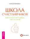 Школа счастливчиков. Как стать счастливым уже сегодня