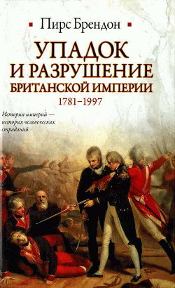 Упадок и разрушение Британской империи 1781-1997