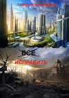 Всё исправить (СИ)