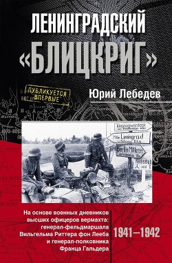 Ленинградский «Блицкриг».  На основе военных дневников высших офицеров вермахта генерал-фельдмаршала Вильгельма Риттера фон Лееба и генерал-полковника Франца Гальдера 1941-1942