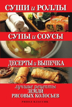 Суши и роллы. Супы и соусы. Десерты и выпечка. Лучшие рецепты земли рисовых колосьев