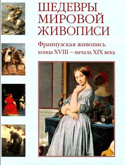 Шедевры мировой живописи. Французская живопись конца XVIII - начала ХІХ века