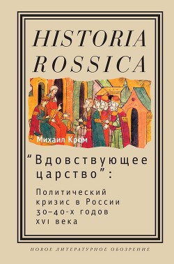 «Вдовствующее царство»: Политический кризис в России 30–40-х годов XVI века