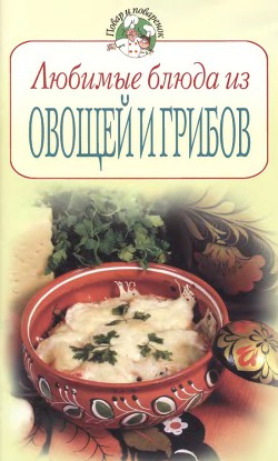 Любимые блюда из овощей и грибов