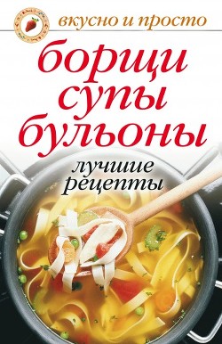 Борщи, супы, бульоны. Лучшие рецепты