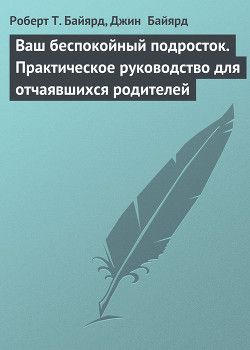 Ваш беспокойный подросток. Практическое руководство для отчаявшихся родителей