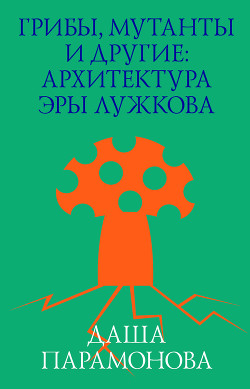 Грибы, мутанты и другие: архитектура эры Лужкова