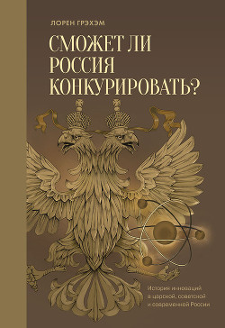 Сможет ли Россия конкурировать? История инноваций в царской, советской и современной России