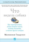 Что видела собака: Про первопроходцев, гениев второго плана, позд-ние таланты, а также другие истории