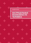 Беспредельные возможности человека:тайна пути к успеху, счастью, богатству, власти и просветлению