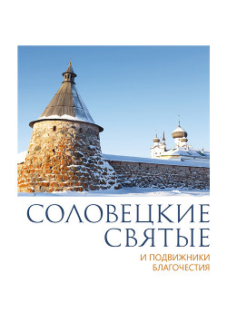 Соловецкие святые и подвижники благочестия:жизнеописания, некоторые поучения, чудесные и знаменательные случаи