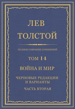 Полное собрание сочинений. Том 14. Война и мир. Черновые редакции и варианты. Часть вторая