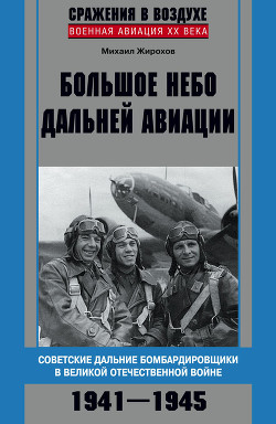 Большое небо дальней авиации. Советские дальние бомбардировщики в Великой Отечественной войне. 1941-1945