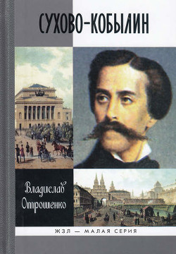 Сухово-Кобылин. Роман-расследование о судьбе и уголовном деле русского драматурга