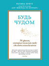 Будь чудом. 50 уроков, которые помогут тебе сделать невозможное