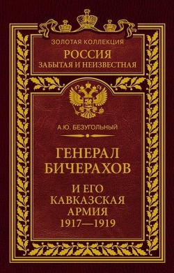 Генерал Бичерахов и его Кавказская армия. Неизвестные страницы истории Гражданской войны и интервенции на Кавказе. 1917–1919