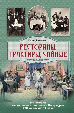 Рестораны, трактиры, чайные... Из истории общественного питания в Петербурге XVIII – начала XX века