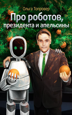 Про роботов, президента и апельсины (СИ)