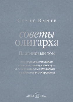 Советы олигарха. Как строить отношения состоятельному человеку – и с состоятельным человеком, – и избежать разочарований. Золотой том