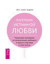 Обретение истинной любви. Пошаговая программа по привлечению любящего и верного партнера в свою жизнь