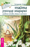 Тайны русских знахарей. Целебные составы, обряды и ритуалы