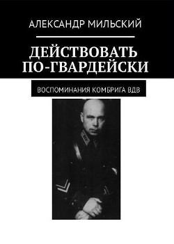 Действовать по-гвардейски. Воспоминания комбрига ВДВ (СИ)