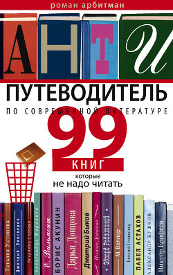 Антипутеводитель по современной литературе. 99 книг, которые не надо читать