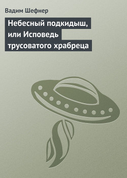 Небесный подкидыш, или Исповедь трусоватого храбреца