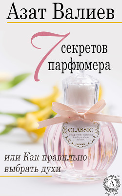 7 секретов парфюмера, или Как правильно выбрать духи (СИ)