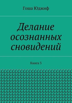 Делание осознанных сновидений. Книга 3