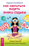 Как научиться видеть знаки судьбы. Практикум усиления интуиции