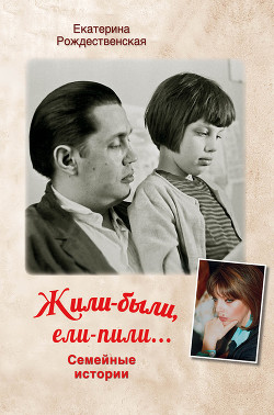 Книга "Жили-Были, Ели-Пили. Семейные Истории" - Рождественская.